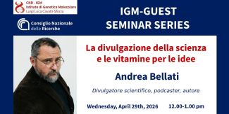 Cover dell'IGM-Guest Seminar Series con Andrea Bellati. Titolo del seminario: "La divulgazione della scienza e le vitamine per le idee". Mercoledì 29 aprile 2026, ore 12:00-13:00. In alto i loghi del CNR-IGM e del Consiglio Nazionale delle Ricerche. A sinistra foto di Andrea Bellati.